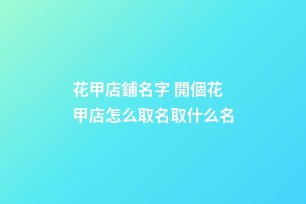 花甲店鋪名字 開個花甲店怎么取名取什么名-第1張-店鋪起名-玄機派